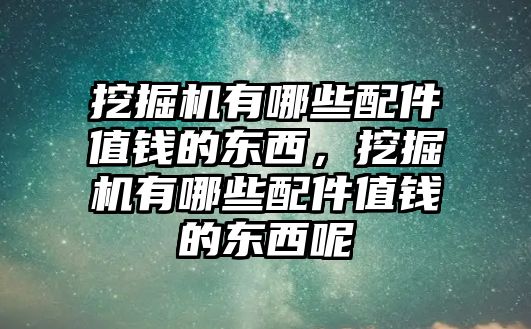 挖掘機有哪些配件值錢的東西，挖掘機有哪些配件值錢的東西呢