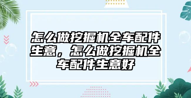 怎么做挖掘機(jī)全車配件生意，怎么做挖掘機(jī)全車配件生意好