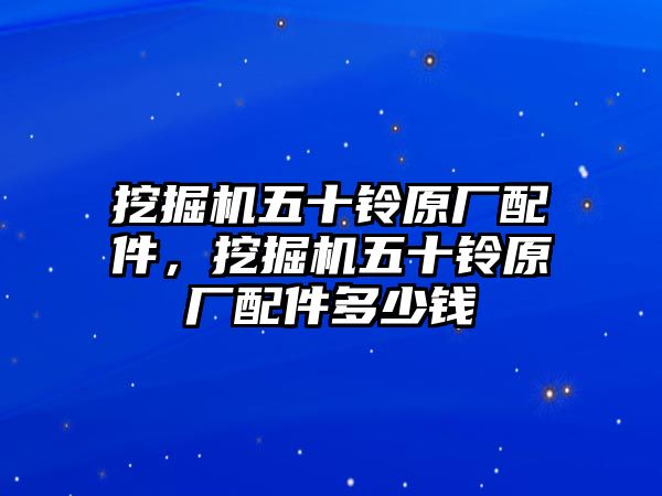 挖掘機五十鈴原廠配件，挖掘機五十鈴原廠配件多少錢