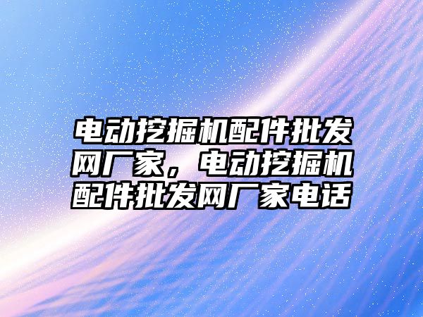 電動挖掘機配件批發網廠家，電動挖掘機配件批發網廠家電話