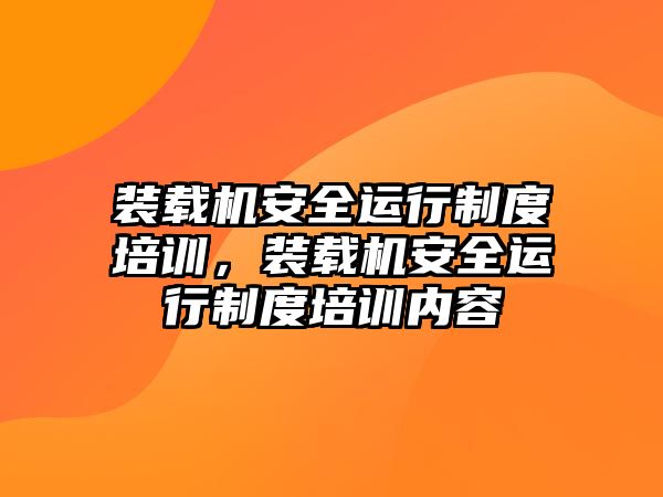 裝載機安全運行制度培訓，裝載機安全運行制度培訓內(nèi)容