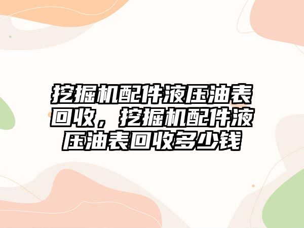 挖掘機配件液壓油表回收，挖掘機配件液壓油表回收多少錢