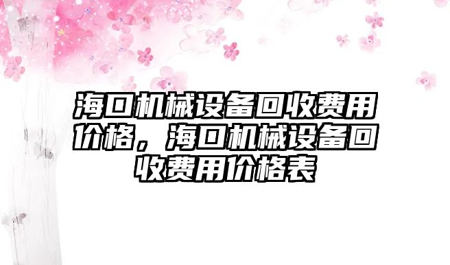 ?？跈C械設(shè)備回收費用價格，海口機械設(shè)備回收費用價格表