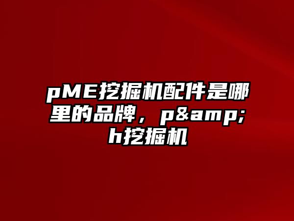 pME挖掘機(jī)配件是哪里的品牌，p&h挖掘機(jī)