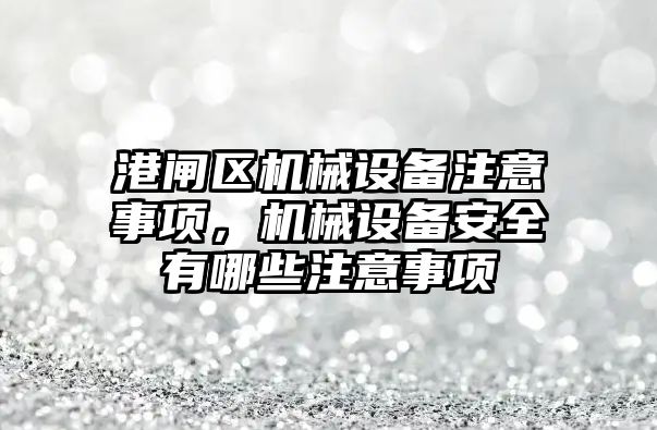 港閘區機械設備注意事項，機械設備安全有哪些注意事項