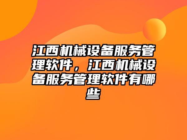 江西機械設備服務管理軟件，江西機械設備服務管理軟件有哪些