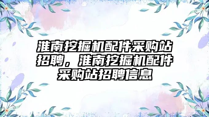 淮南挖掘機配件采購站招聘，淮南挖掘機配件采購站招聘信息