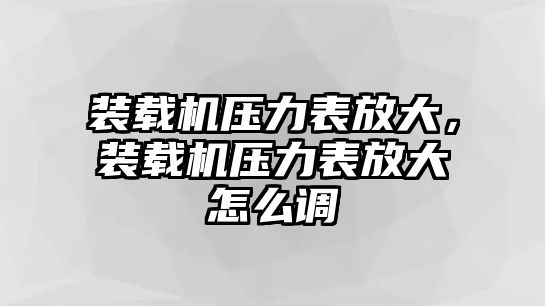 裝載機壓力表放大，裝載機壓力表放大怎么調(diào)