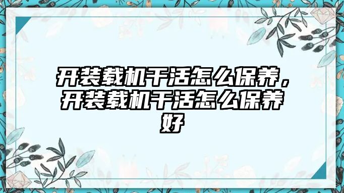 開裝載機干活怎么保養，開裝載機干活怎么保養好