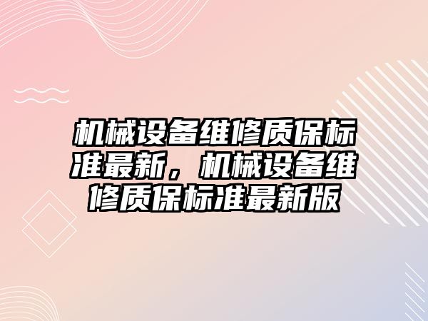 機械設備維修質(zhì)保標準最新，機械設備維修質(zhì)保標準最新版