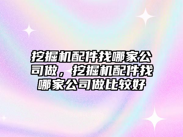 挖掘機配件找哪家公司做，挖掘機配件找哪家公司做比較好