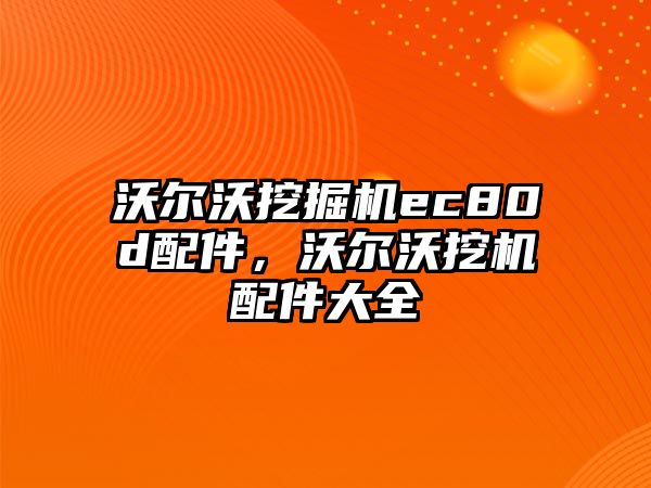 沃爾沃挖掘機ec80d配件，沃爾沃挖機配件大全