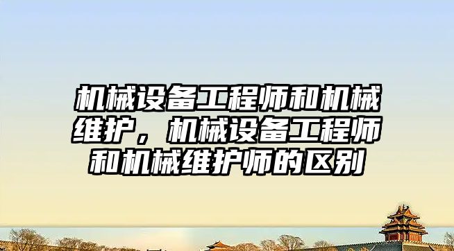 機械設備工程師和機械維護，機械設備工程師和機械維護師的區別