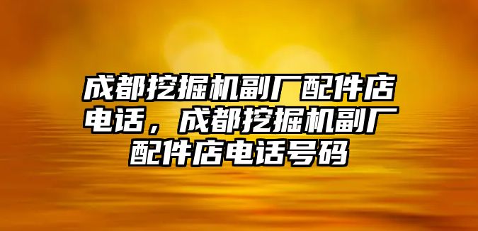 成都挖掘機(jī)副廠配件店電話，成都挖掘機(jī)副廠配件店電話號(hào)碼