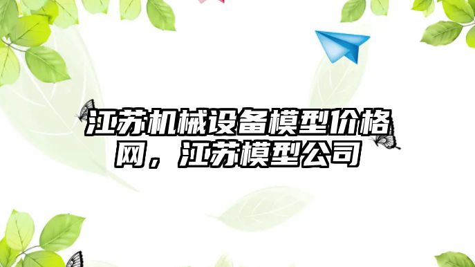 江蘇機械設備模型價格網，江蘇模型公司