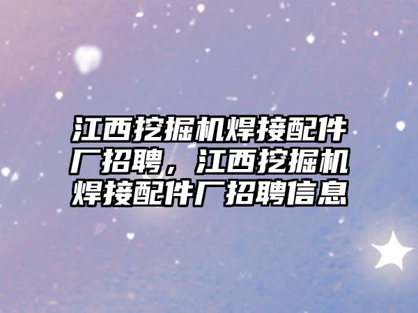 江西挖掘機焊接配件廠招聘，江西挖掘機焊接配件廠招聘信息