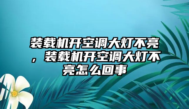 裝載機開空調大燈不亮，裝載機開空調大燈不亮怎么回事