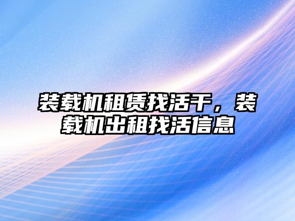 裝載機租賃找活干，裝載機出租找活信息