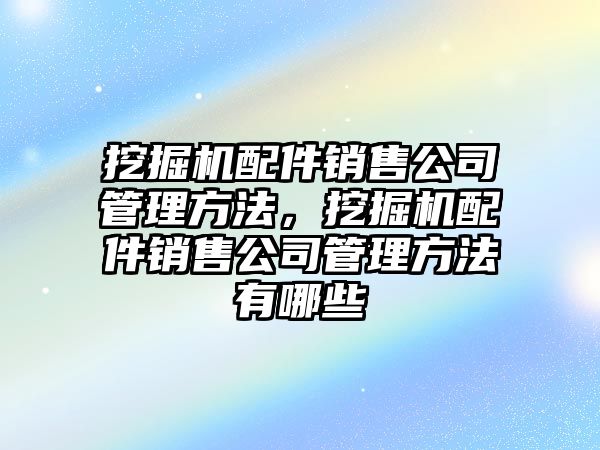 挖掘機配件銷售公司管理方法，挖掘機配件銷售公司管理方法有哪些