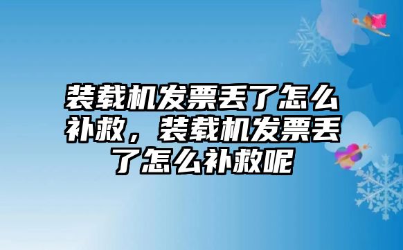 裝載機(jī)發(fā)票丟了怎么補(bǔ)救，裝載機(jī)發(fā)票丟了怎么補(bǔ)救呢