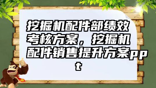 挖掘機配件部績效考核方案，挖掘機配件銷售提升方案ppt