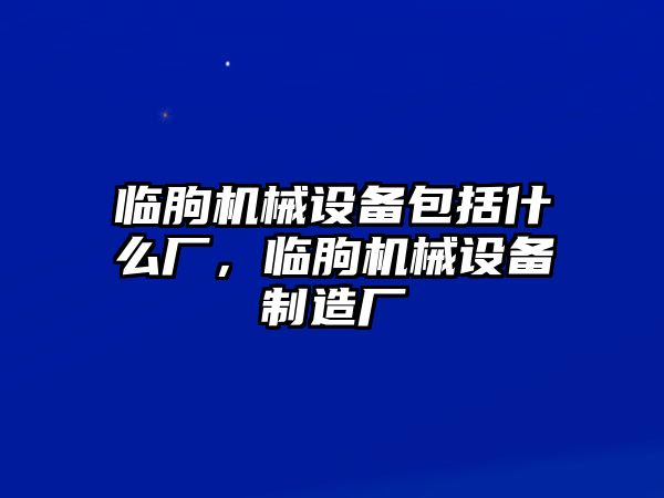 臨朐機械設備包括什么廠，臨朐機械設備制造廠