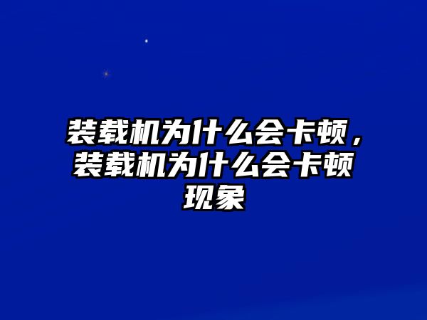 裝載機為什么會卡頓，裝載機為什么會卡頓現象