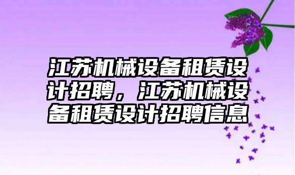 江蘇機械設備租賃設計招聘，江蘇機械設備租賃設計招聘信息