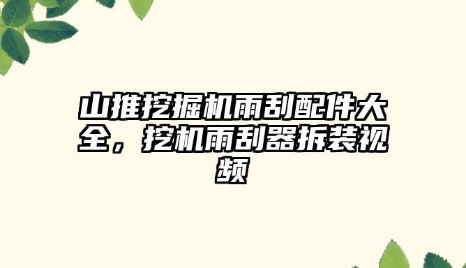 山推挖掘機雨刮配件大全，挖機雨刮器拆裝視頻