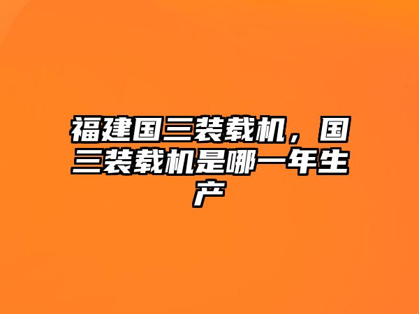 福建國三裝載機，國三裝載機是哪一年生產