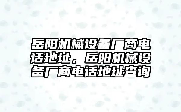 岳陽機(jī)械設(shè)備廠商電話地址，岳陽機(jī)械設(shè)備廠商電話地址查詢