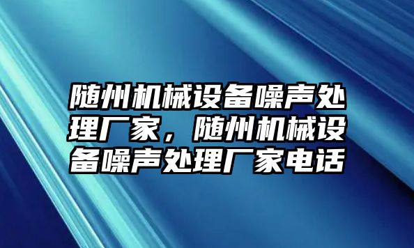 隨州機械設備噪聲處理廠家，隨州機械設備噪聲處理廠家電話