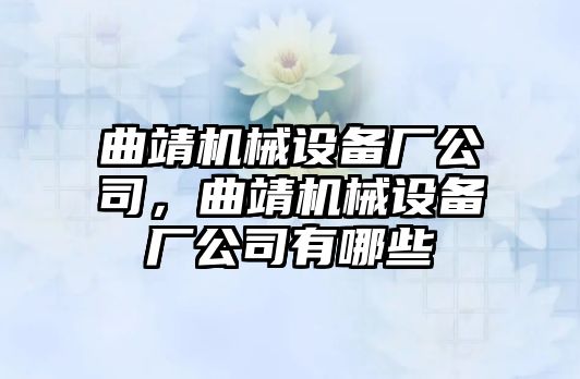 曲靖機(jī)械設(shè)備廠公司，曲靖機(jī)械設(shè)備廠公司有哪些