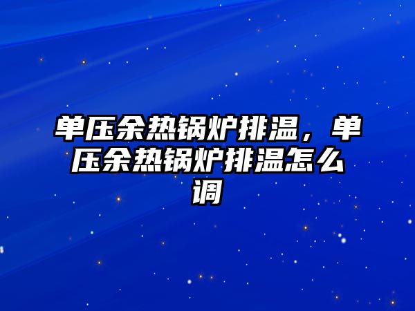 單壓余熱鍋爐排溫，單壓余熱鍋爐排溫怎么調