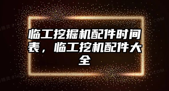 臨工挖掘機(jī)配件時(shí)間表，臨工挖機(jī)配件大全