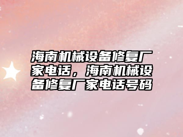 海南機械設(shè)備修復廠家電話，海南機械設(shè)備修復廠家電話號碼