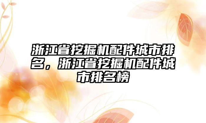 浙江省挖掘機(jī)配件城市排名，浙江省挖掘機(jī)配件城市排名榜