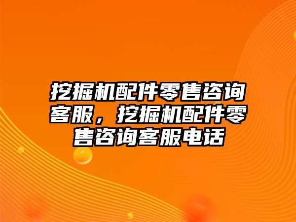 挖掘機配件零售咨詢客服，挖掘機配件零售咨詢客服電話