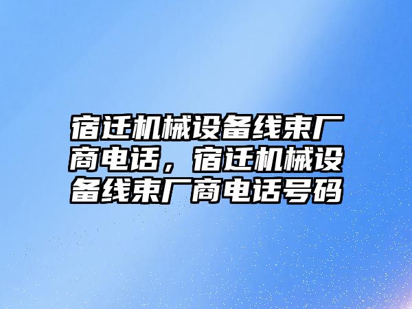 宿遷機(jī)械設(shè)備線束廠商電話，宿遷機(jī)械設(shè)備線束廠商電話號(hào)碼