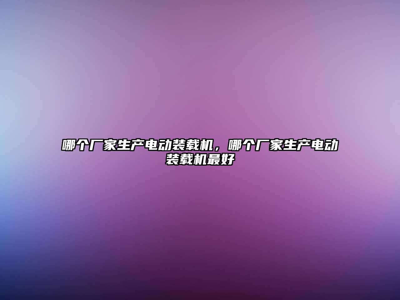 哪個廠家生產電動裝載機，哪個廠家生產電動裝載機最好