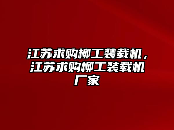 江蘇求購柳工裝載機(jī)，江蘇求購柳工裝載機(jī)廠家