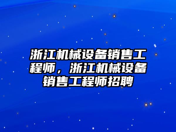 浙江機械設(shè)備銷售工程師，浙江機械設(shè)備銷售工程師招聘