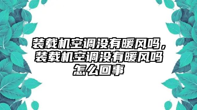 裝載機空調沒有暖風嗎，裝載機空調沒有暖風嗎怎么回事