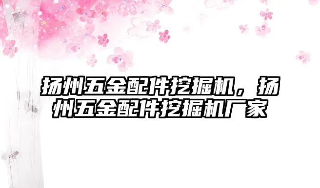 揚州五金配件挖掘機，揚州五金配件挖掘機廠家