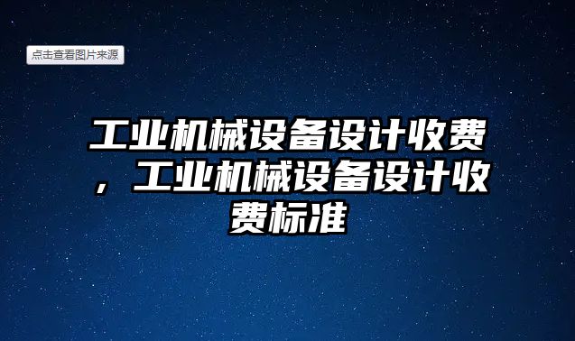 工業(yè)機械設(shè)備設(shè)計收費，工業(yè)機械設(shè)備設(shè)計收費標(biāo)準(zhǔn)