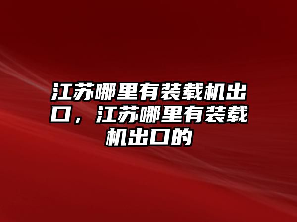 江蘇哪里有裝載機(jī)出口，江蘇哪里有裝載機(jī)出口的