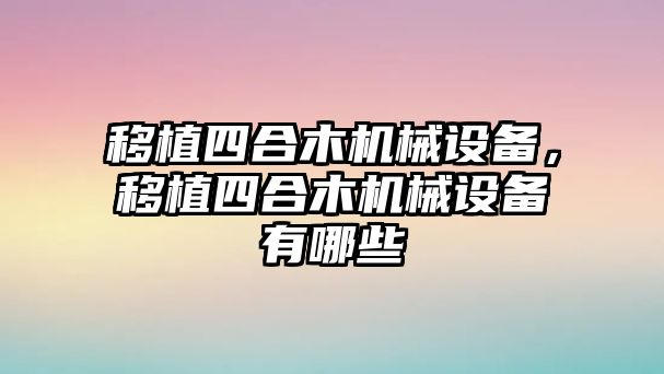 移植四合木機械設備，移植四合木機械設備有哪些