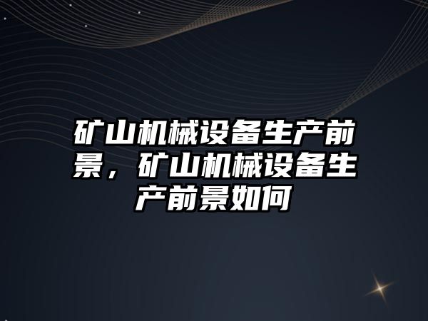 礦山機械設備生產前景，礦山機械設備生產前景如何