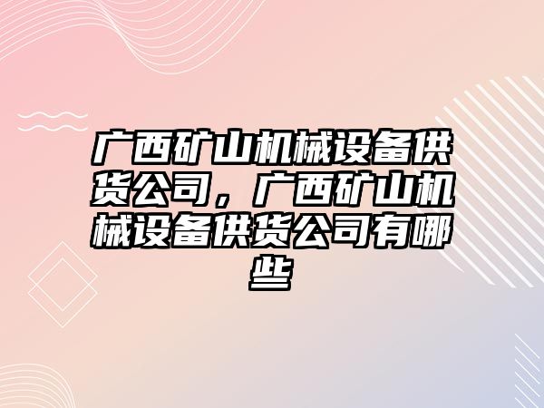 廣西礦山機械設備供貨公司，廣西礦山機械設備供貨公司有哪些