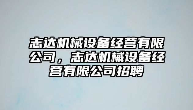 志達機械設備經營有限公司，志達機械設備經營有限公司招聘